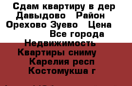 Сдам квартиру в дер.Давыдово › Район ­ Орехово-Зуево › Цена ­ 12 000 - Все города Недвижимость » Квартиры сниму   . Карелия респ.,Костомукша г.